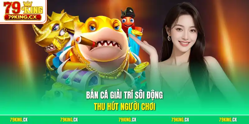 Bắn cá giải trí sôi động, thu hút người chơi