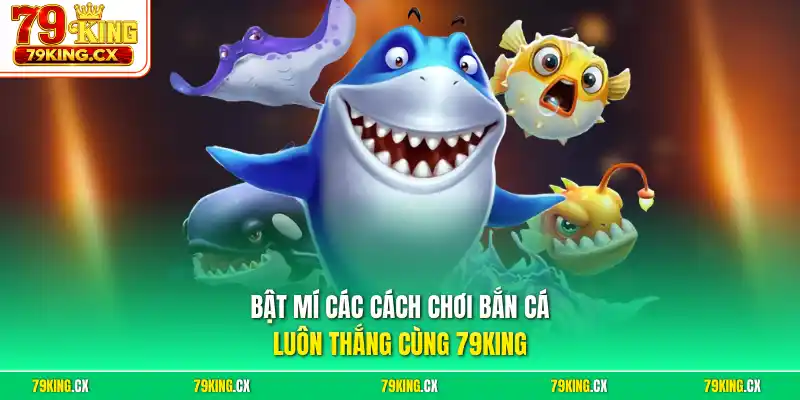 Bật mí các cách chơi bắn cá luôn thắng cùng 79King