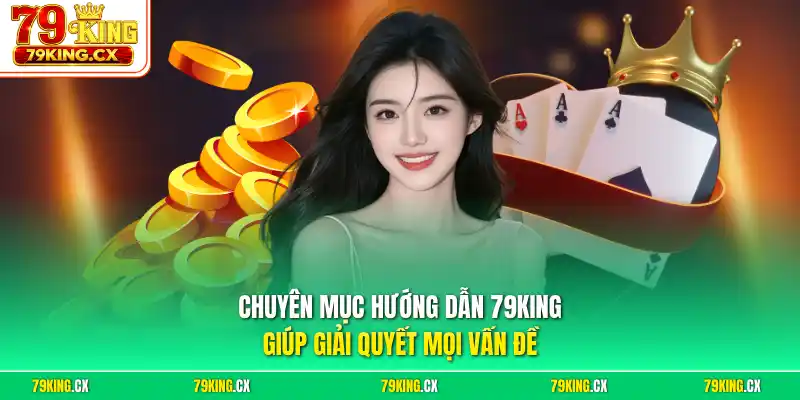 Chuyên mục hướng dẫn 79King giúp giải quyết mọi vấn đề