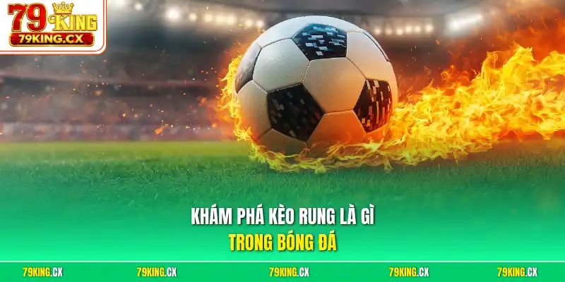 Khám phá kèo rung là gì trong bóng đá