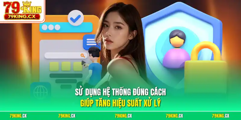 Sử dụng hệ thống đúng cách giúp tăng hiệu suất xử lý