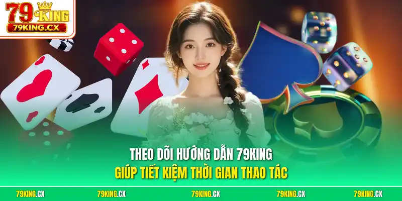 Theo dõi hướng dẫn 79King giúp tiết kiệm thời gian thao tác