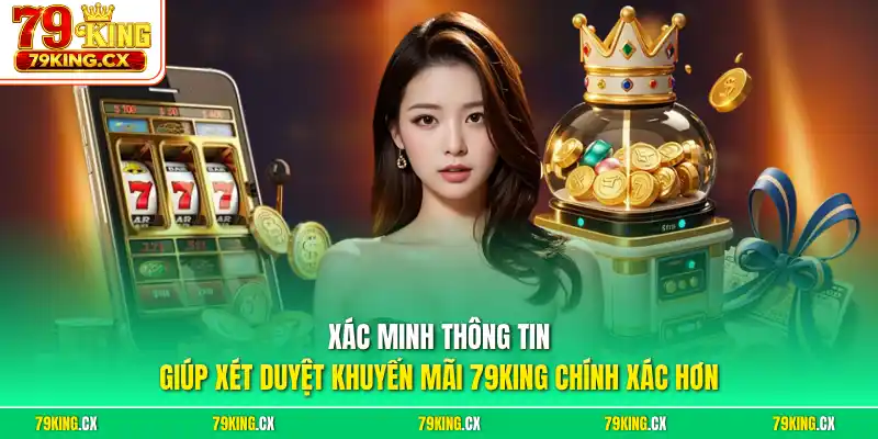 Xác minh thông tin giúp xét duyệt khuyến mãi 79King chính xác hơn